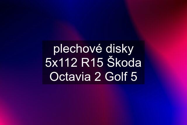 plechové disky 5x112 R15 Škoda Octavia 2 Golf 5