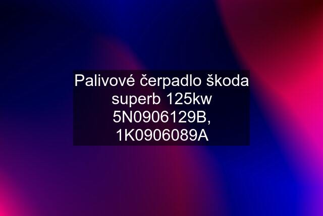 Palivové čerpadlo škoda superb 125kw 5N0906129B, 1K0906089A