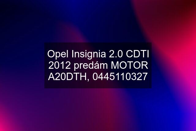 Opel Insignia 2.0 CDTI 2012 predám MOTOR A20DTH, 