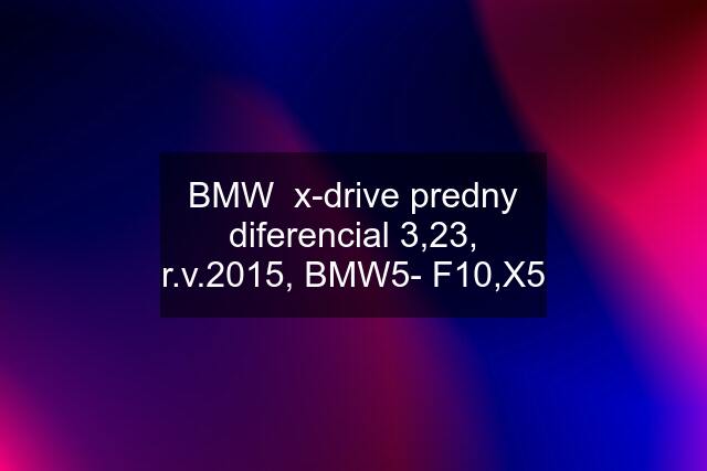 BMW  x-drive predny diferencial 3,23, r.v.2015, BMW5- F10,X5