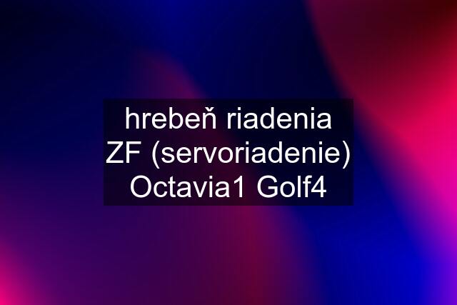 hrebeň riadenia ZF (servoriadenie) Octavia1 Golf4