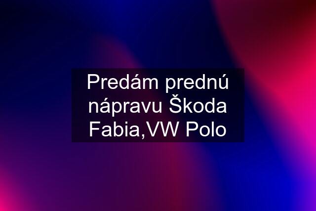 Predám prednú nápravu Škoda Fabia,VW Polo