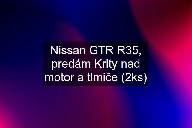 Nissan GTR R35, predám Krity nad motor a tlmiče (2ks)