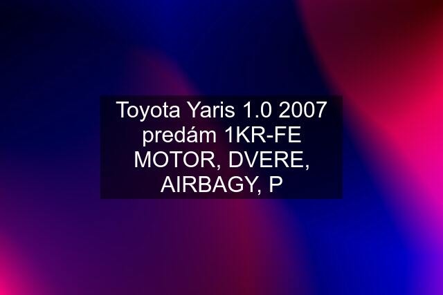 Toyota Yaris 1.0 2007 predám 1KR-FE MOTOR, DVERE, AIRBAGY, P