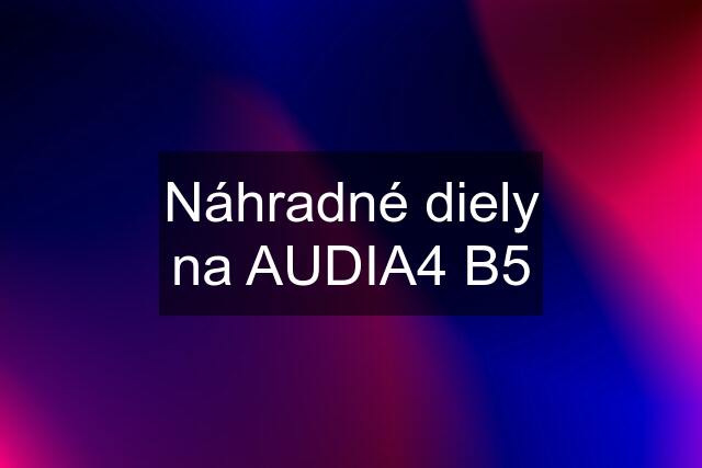 Náhradné diely na AUDIA4 B5