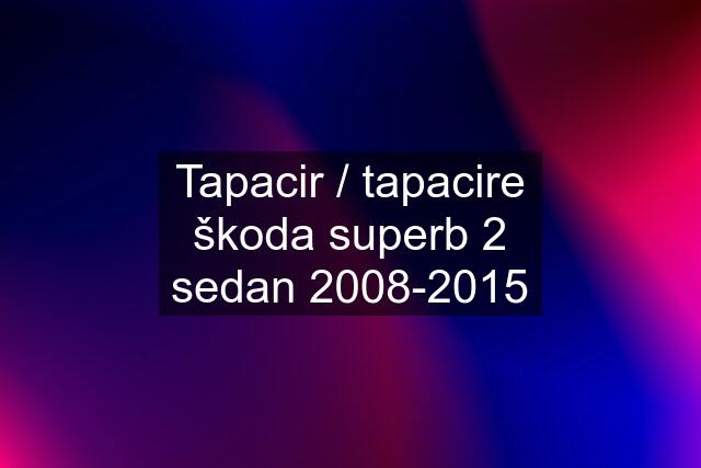 Tapacir / tapacire škoda superb 2 sedan 2008-2015