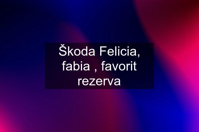 Škoda Felicia, fabia , favorit rezerva