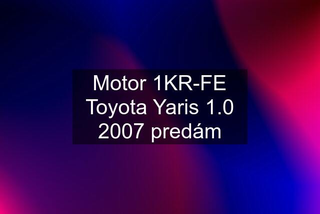 Motor 1KR-FE Toyota Yaris 1.0 2007 predám