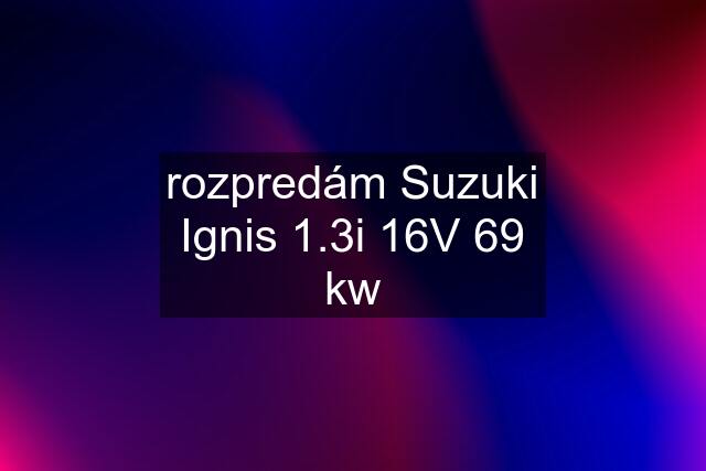 rozpredám Suzuki Ignis 1.3i 16V 69 kw