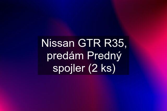 Nissan GTR R35, predám Predný spojler (2 ks)