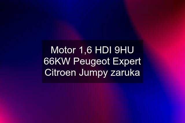 Motor 1,6 HDI 9HU 66KW Peugeot Expert Citroen Jumpy zaruka