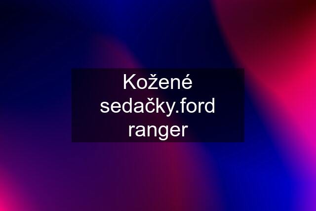 Kožené sedačky.ford ranger