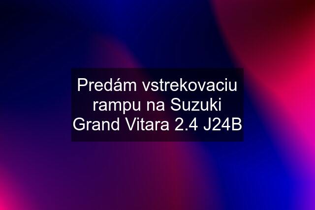 Predám vstrekovaciu rampu na Suzuki Grand Vitara 2.4 J24B