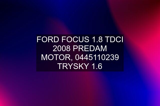 FORD FOCUS 1.8 TDCI 2008 PREDAM MOTOR,  TRYSKY 1.6