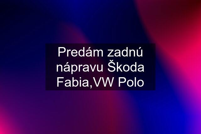 Predám zadnú nápravu Škoda Fabia,VW Polo