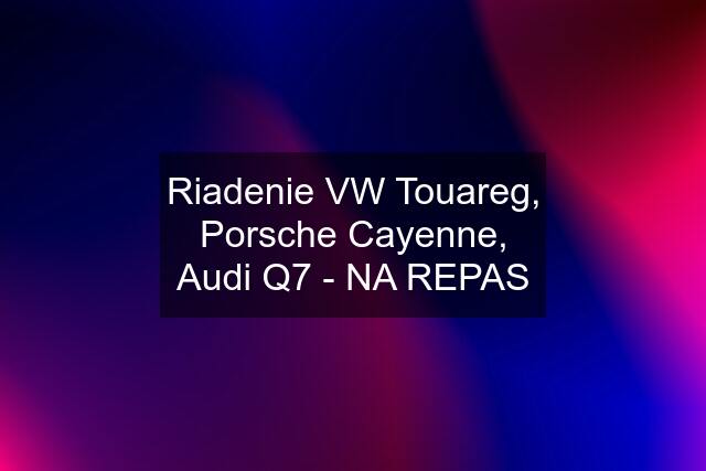 Riadenie VW Touareg, Porsche Cayenne, Audi Q7 - NA REPAS