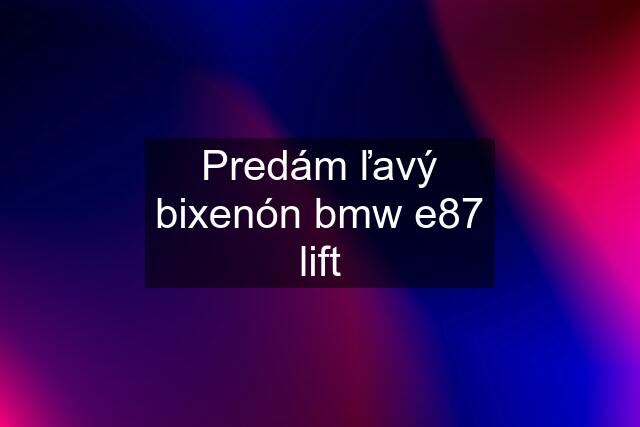 Predám ľavý bixenón bmw e87 lift