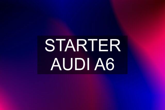 STARTER AUDI A6