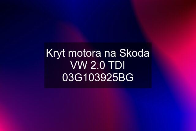 Kryt motora na Skoda VW 2.0 TDI 03G103925BG