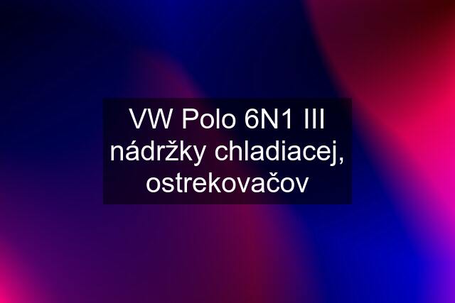 VW Polo 6N1 III nádržky chladiacej, ostrekovačov