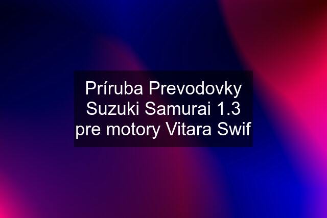 Príruba Prevodovky Suzuki Samurai 1.3 pre motory Vitara Swif