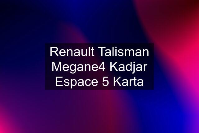 Renault Talisman Megane4 Kadjar Espace 5 Karta