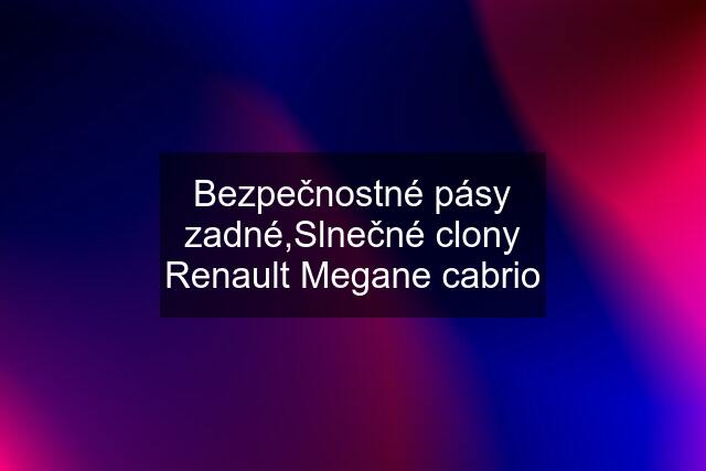 Bezpečnostné pásy zadné,Slnečné clony Renault Megane cabrio