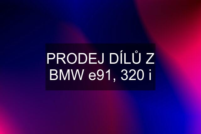 PRODEJ DÍLŮ Z BMW e91, 320 i