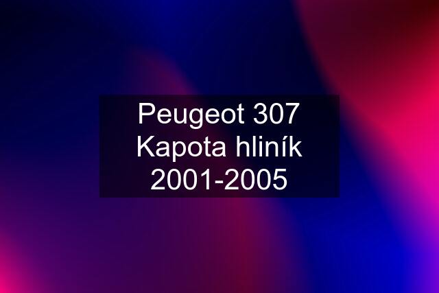 Peugeot 307 Kapota hliník 2001-2005