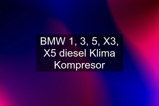 BMW 1, 3, 5, X3, X5 diesel Klima Kompresor