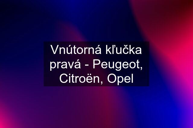 Vnútorná kľučka pravá - Peugeot, Citroën, Opel