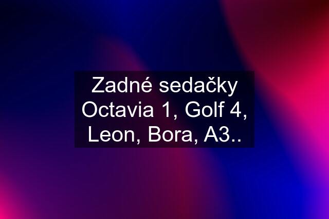 Zadné sedačky Octavia 1, Golf 4, Leon, Bora, A3..