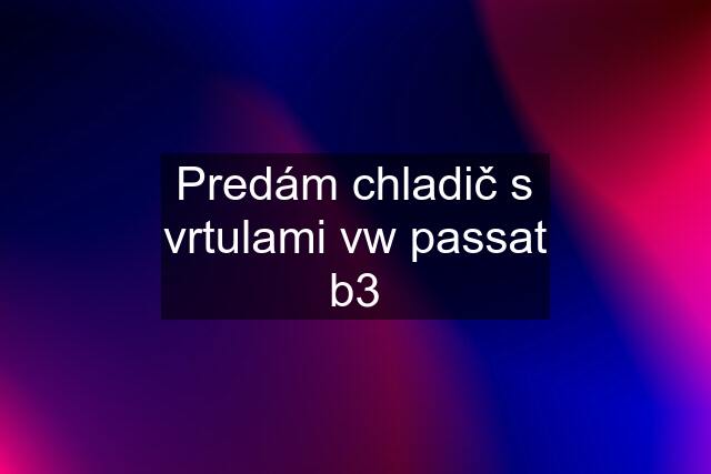 Predám chladič s vrtulami vw passat b3