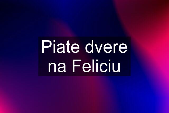 Piate dvere na Feliciu