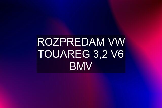 ROZPREDAM VW TOUAREG 3,2 V6 BMV