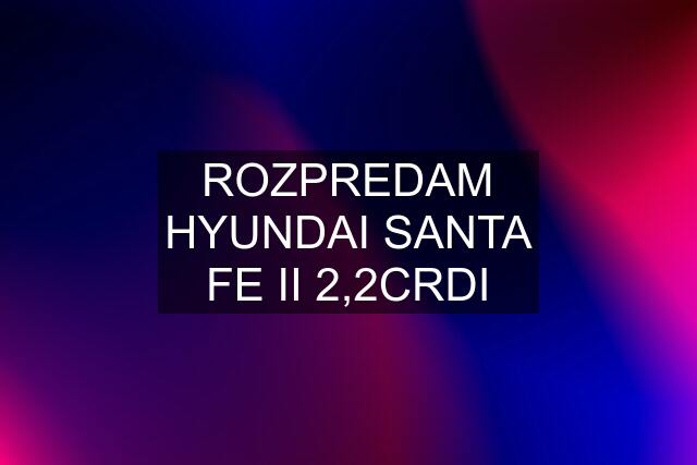 ROZPREDAM HYUNDAI SANTA FE II 2,2CRDI