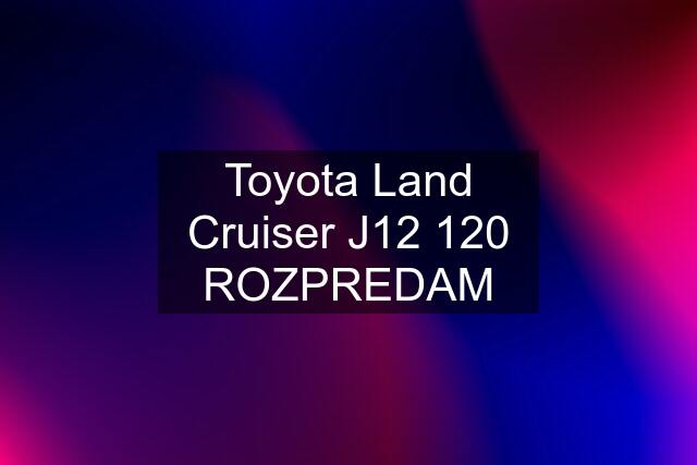 Toyota Land Cruiser J12 120 ROZPREDAM