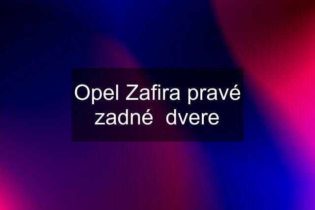 Opel Zafira pravé zadné  dvere