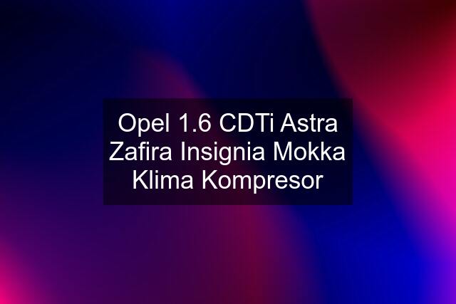 Opel 1.6 CDTi Astra Zafira Insignia Mokka Klima Kompresor