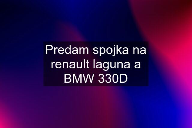 Predam spojka na renault laguna a BMW 330D