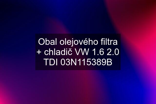 Obal olejového filtra + chladič VW 1.6 2.0 TDI 03N115389B