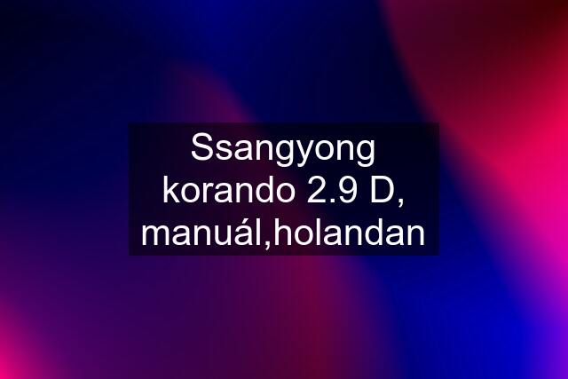 Ssangyong korando 2.9 D, manuál,holandan