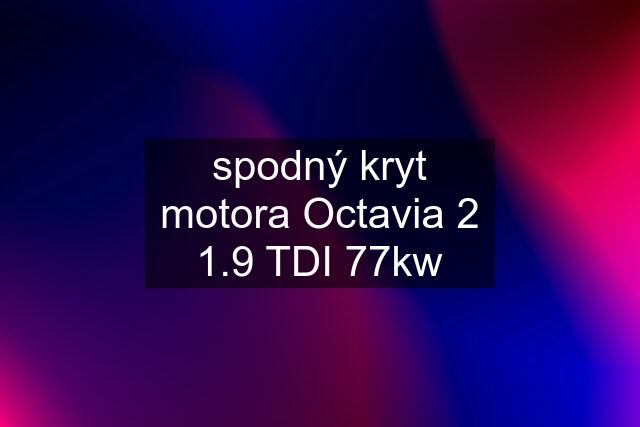 spodný kryt motora Octavia 2 1.9 TDI 77kw