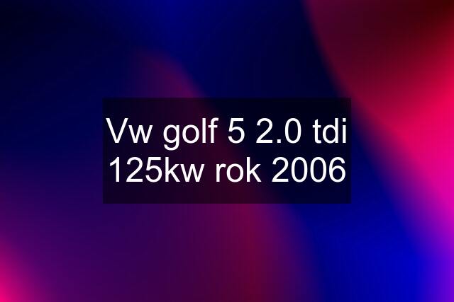 Vw golf 5 2.0 tdi 125kw rok 2006