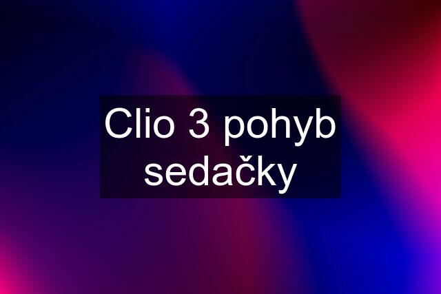 Clio 3 pohyb sedačky