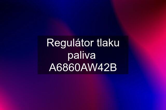 Regulátor tlaku paliva  A6860AW42B