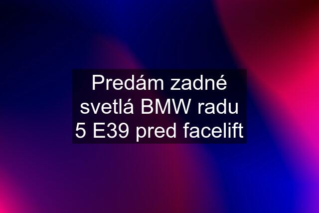 Predám zadné svetlá BMW radu "5" E39 pred facelift