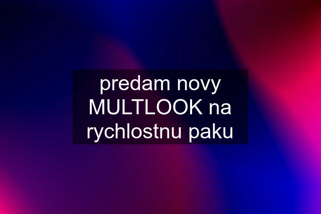 predam novy MULTLOOK na rychlostnu paku