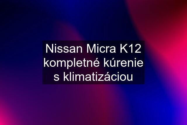 Nissan Micra K12 kompletné kúrenie s klimatizáciou