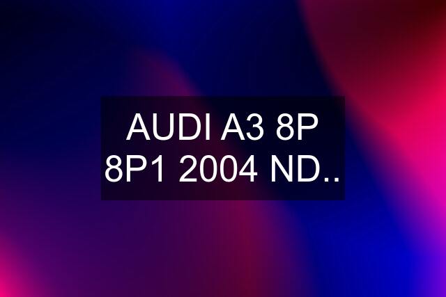 AUDI A3 8P 8P1 2004 ND..